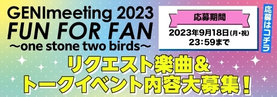 『GENImeeting 2023 FUN FOR FAN〜one stone two birds〜』リクエスト楽曲＆トークイベント内容大募集！！