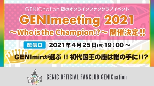 【アーカイブ視聴期間延長！】GENICnation初のファンクラブイベント『GENImeeting 2021 ～Who is the Champion!?～』開催決定！！