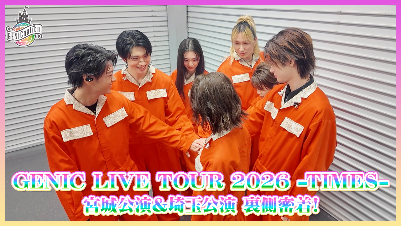 『GENIC LIVE TOUR 2026 -TIMES-』宮城・埼玉公演 裏側密着！