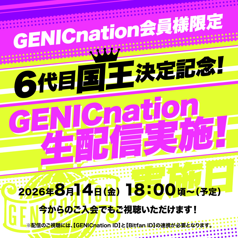 8/14(金)18:00頃～＜GENICnation会員様限定＞6代目国王決定記念！GENICnation生配信実施決定！